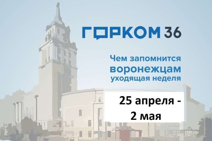 Чем запомнилась в Воронеже неделя с 25 апреля по 2 мая