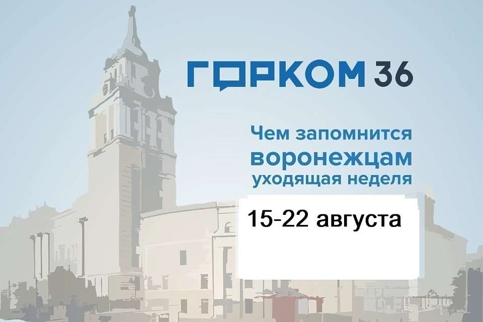 Чем запомнилась в Воронеже неделя с 15 по 22 августа