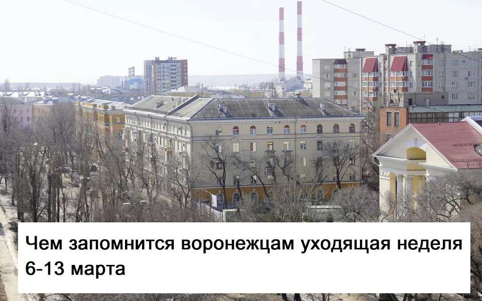 Чем запомнилась в Воронеже неделя с 6 по 13 марта