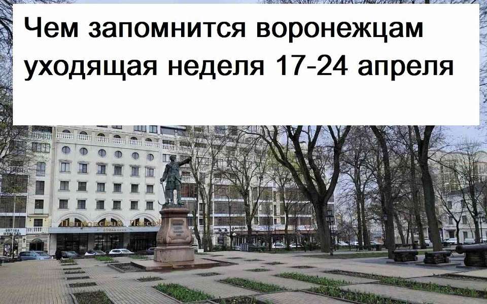 Чем запомнилась в Воронеже неделя с 17 по 24 апреля