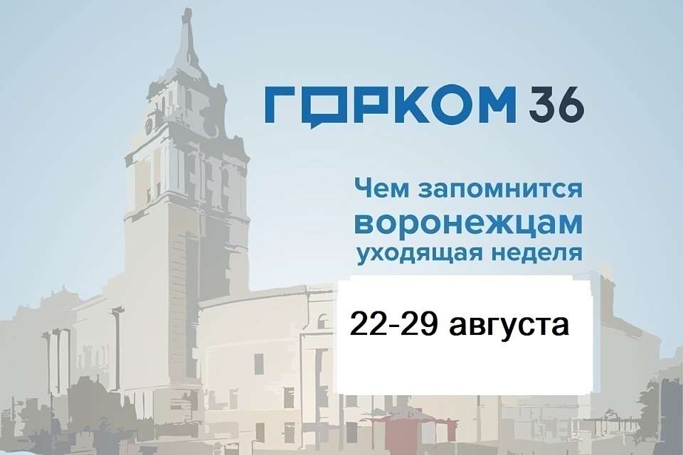 Чем запомнилась в Воронеже неделя с 22 по 29 августа