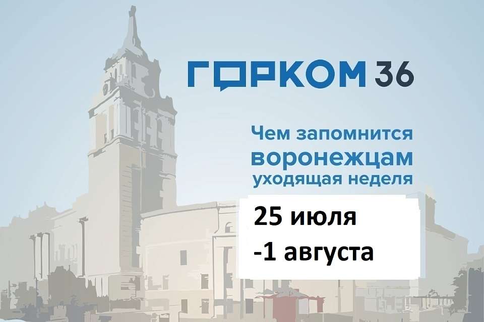 Чем запомнилась в Воронеже неделя с 25 июля по 1 августа